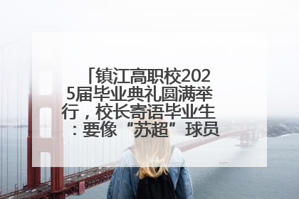 镇江高职校2025届毕业典礼圆满举行，校长寄语毕业生：要像“苏超”球员一样永不放弃